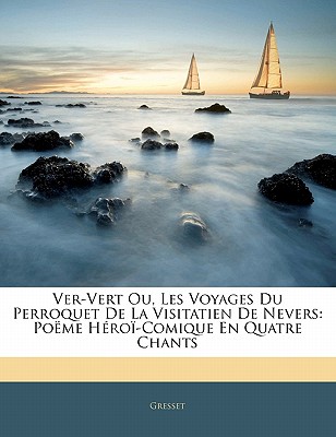 Ver-Vert Ou, Les Voyages Du Perroquet de La Visitatien de Nevers: Poeme Heroi-Comique En Quatre Chants by Gresset [Paperback]